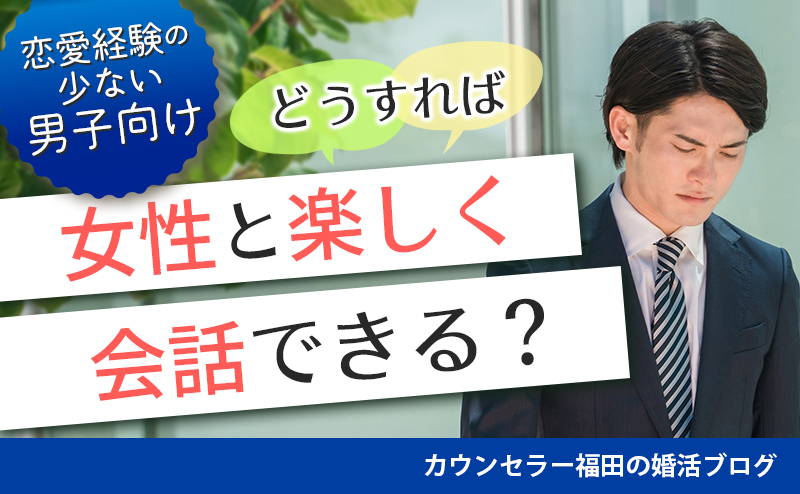 【恋愛経験の少ない男子向け】どうすれば女性と楽しく会話できる？ 恋愛上手になる女性とのコミュニケーションのポイントとは