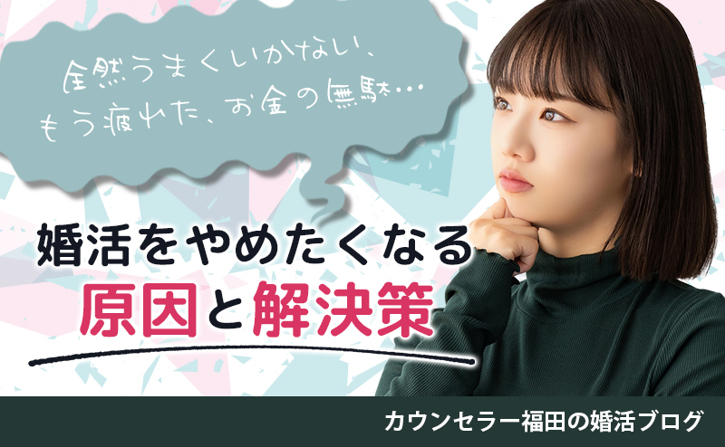 全然うまくいかない、もう疲れた、お金の無駄… 婚活をやめたくなる原因と解決策とは