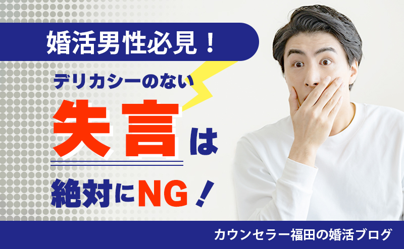 【婚活男性必見！】デリカシーのない「失言」は絶対にNG！ 女性に嫌われない発言と行動に気をつけよう！