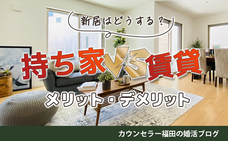 結婚相談所でめでたく成婚! 新居はどうする? 持ち家VS賃貸、それぞれのメリット・デメリットを解説!