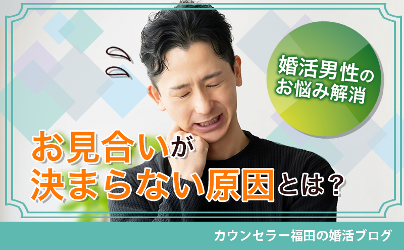 【婚活男性のお悩み解消】結婚相談所でお見合いが決まらない原因とは？成功へ導く改善ポイントを解説！
