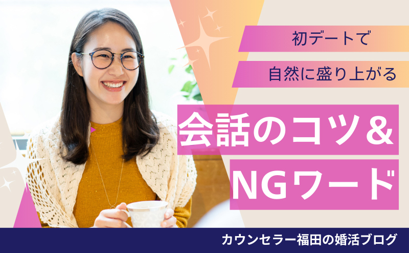 婚活初デートで好印象を残す！自然に盛り上がる会話のコツ＆NGワードを解説！
