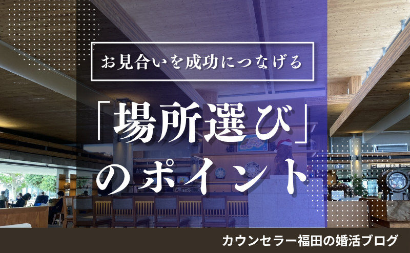 お見合いを成功につなげる「場所選び」のポイントを徹底解説！